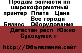 Продам запчасти на широкоформатный принтер. Плата › Цена ­ 27 000 - Все города Бизнес » Оборудование   . Дагестан респ.,Южно-Сухокумск г.